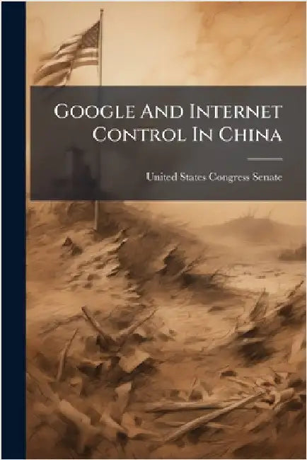 Google And Internet Control In China by United States Congress Senate