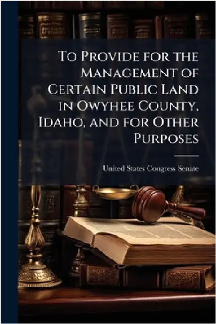To Provide for the Management of Certain Public Land in Owyhee County, Idaho, and for Other Purposes by United States Congress Senate