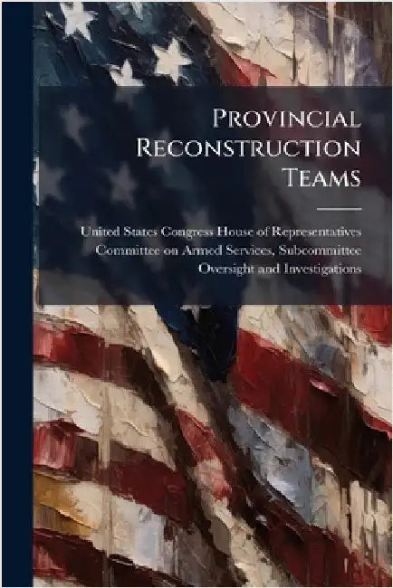 Provincial Reconstruction Teams by United States Congress House of Repre