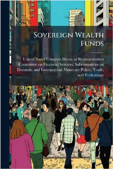 Sovereign Wealth Funds by United States Congress House of Repre