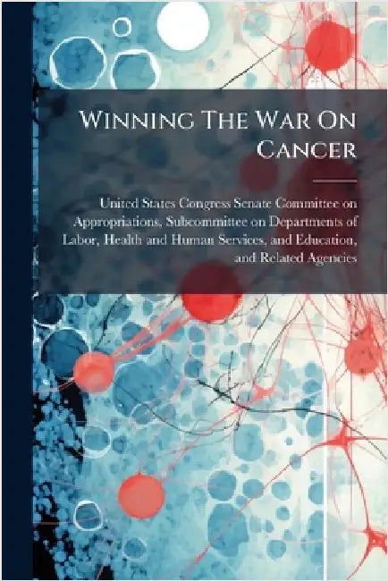 Winning The War On Cancer by United States Congress Senate Committ