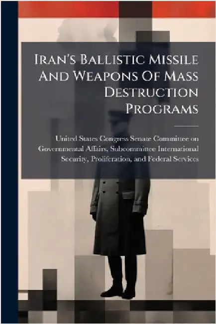 Iran's Ballistic Missile And Weapons Of Mass Destruction Programs by United States Congress Senate Committ