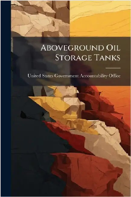 Aboveground Oil Storage Tanks by United States Government Accountabili