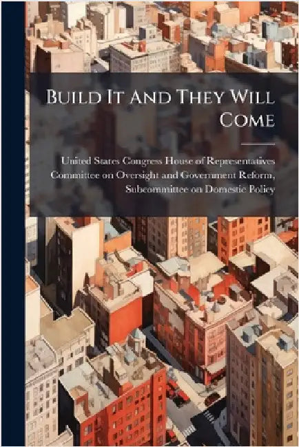 Build It And They Will Come by United States Congress House of Repre