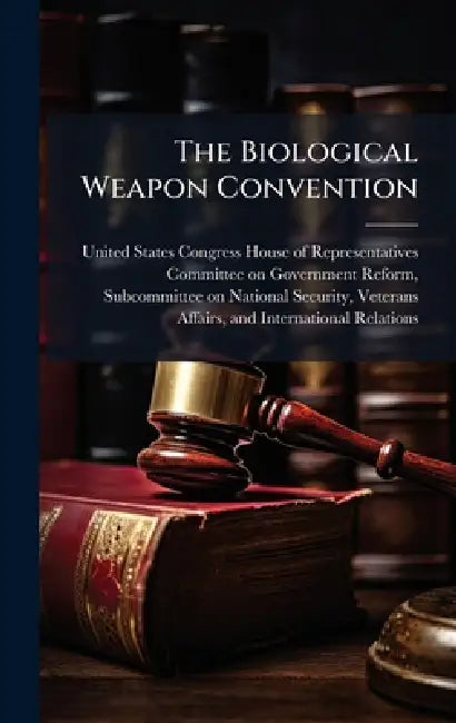 The Biological Weapon Convention by United States Congress House of Repre