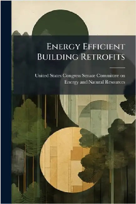 Energy Efficient Building Retrofits by United States Congress Senate Committ