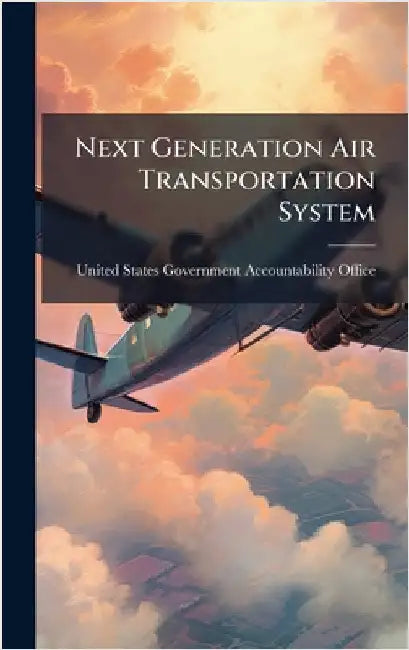 Next Generation Air Transportation System by United States Government Accountabili