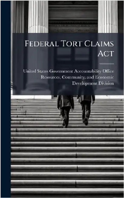 Federal Tort Claims Act by United States Government Accountabili