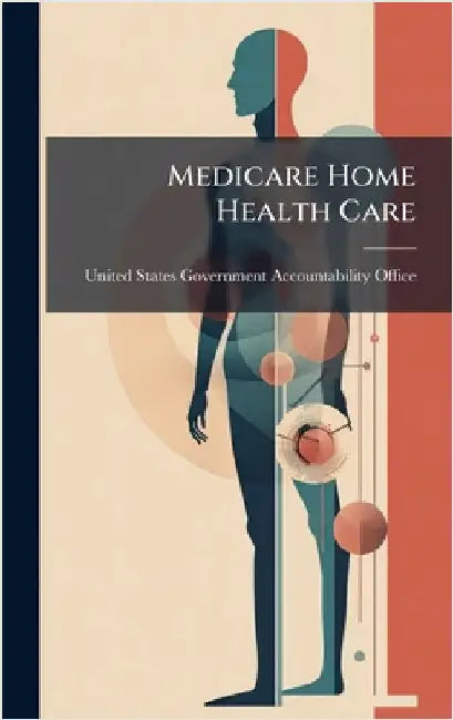 Medicare Home Health Care by United States Government Accountabili