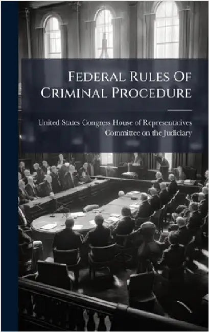 Federal Rules Of Criminal Procedure by United States Congress House of Repre