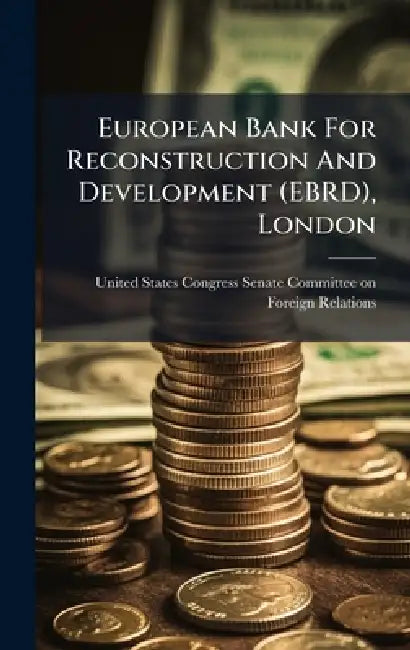 European Bank For Reconstruction And Development (EBRD), London by United States Congress Senate Committ