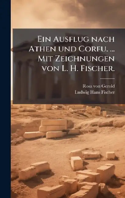 Ein Ausflug nach Athen und Corfu. ... Mit Zeichnungen von L. H. Fischer. by Rosa Von Gerold, Ludwig Hans Fischer