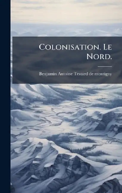 Colonisation. Le Nord. by Benjamin Antoine Testard De Montigny