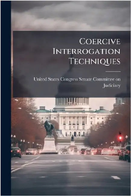 Coercive Interrogation Techniques by United States Congress Senate Committ