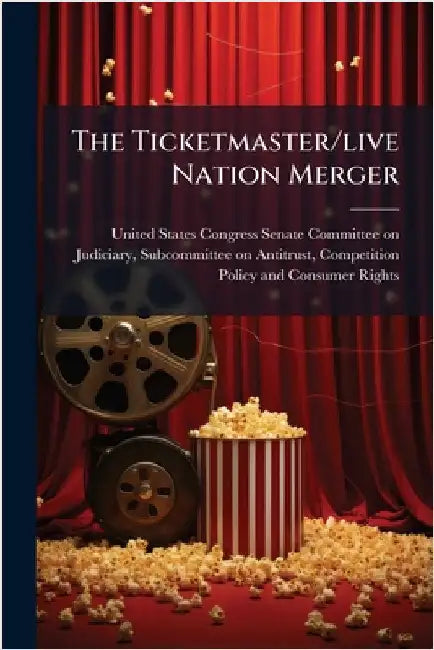 The Ticketmaster/live Nation Merger by United States Congress Senate Committ
