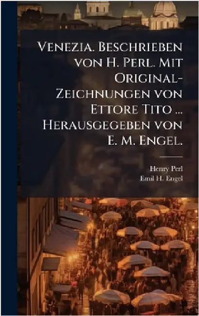 Venezia. Beschrieben von H. Perl. Mit Original-Zeichnungen von Ettore Tito ... Herausgegeben von E. M. Engel. by Henry Perl