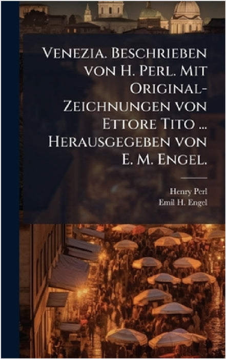 Venezia. Beschrieben von H. Perl. Mit Original-Zeichnungen von Ettore Tito ... Herausgegeben von E. M. Engel. by Henry Perl, Emil H. Engel