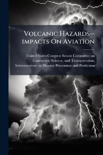 Volcanic Hazards--impacts On Aviation by United States Congress Senate Committ