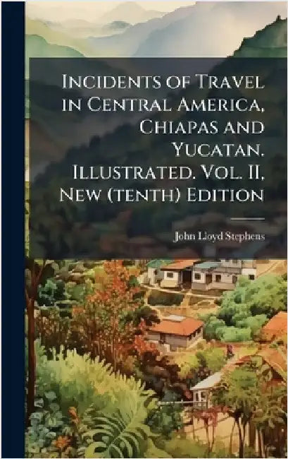 Incidents of Travel in Central America, Chiapas and Yucatan. Illustrated. Vol. II, New (tenth) Edition by John Lloyd Stephens