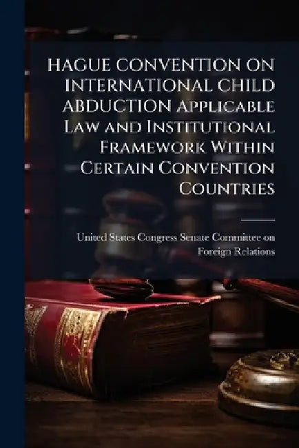 HAGUE CONVENTION ON INTERNATIONAL CHILD ABDUCTION Applicable Law and Institutional Framework Within Certain Convention Countries by United States Congress Senate Committ