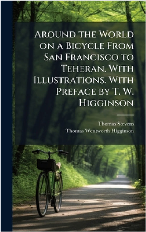 Around the World on a Bicycle From San Francisco to Teheran. With Illustrations. With Preface by T. W. Higginson by Thomas Stevens, Thomas Wentworth Higginson