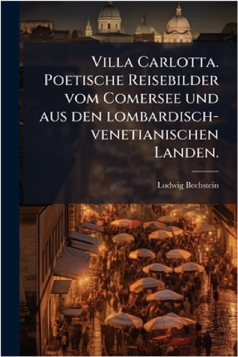 Villa Carlotta. Poetische Reisebilder vom Comersee und aus den lombardisch-venetianischen Landen. by Ludwig Bechstein