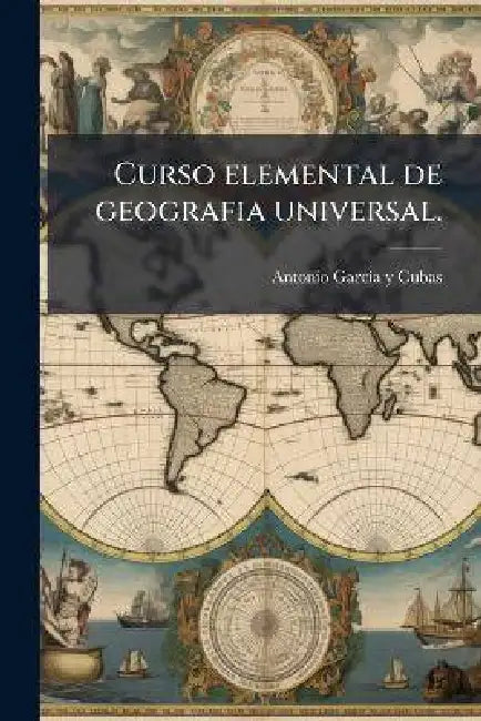 Curso elemental de geografia universal. by Antonio Garcã-A Y. Cubas