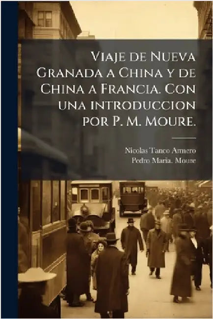 Viaje de Nueva Granada a China y de China a Francia. Con una introduccion por P. M. Moure. by Nicolas Tanco Armero