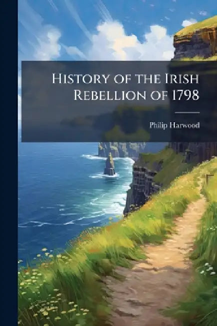 History of the Irish Rebellion of 1798 by Philip Harwood
