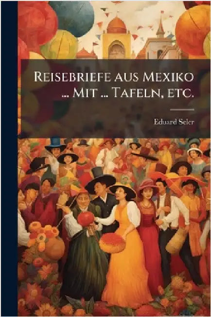 Reisebriefe aus Mexiko ... Mit ... Tafeln, etc. by Seler, Eduard