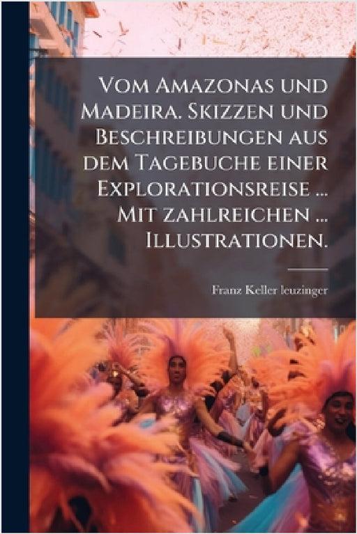Vom Amazonas und Madeira. Skizzen und Beschreibungen aus dem Tagebuche einer Explorationsreise ... Mit zahlreichen ... Illustrationen. by Franz Keller-Leuzinger