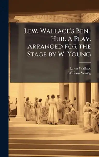 Lew. Wallace's Ben-Hur. A Play. Arranged for the Stage by W. Young by Lewis Wallace, William Young
