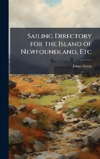 Sailing Directory for the Island of Newfoundland, Etc by James Imray