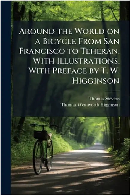 Around the World on a Bicycle From San Francisco to Teheran. With Illustrations. With Preface by T. W. Higginson by Thomas Stevens