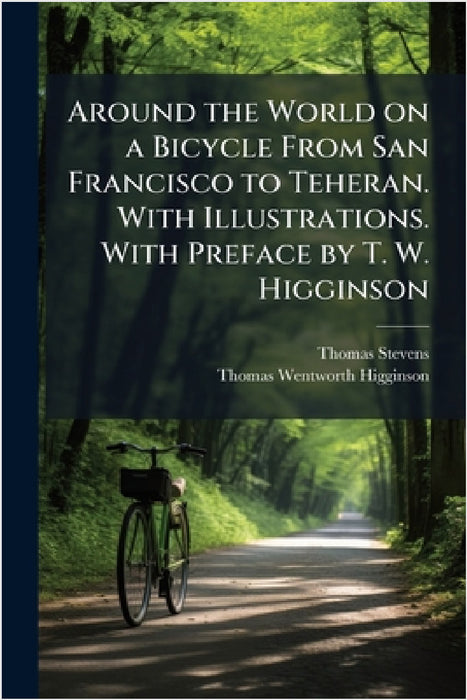 Around the World on a Bicycle From San Francisco to Teheran. With Illustrations. With Preface by T. W. Higginson by Thomas Stevens, Thomas Wentworth Higginson