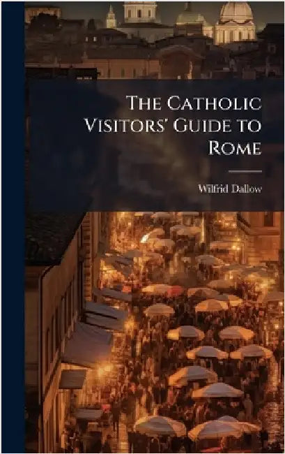 The Catholic Visitors' Guide to Rome by Wilfrid Dallow