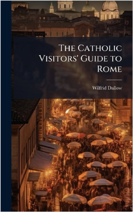 The Catholic Visitors' Guide to Rome by Wilfrid Dallow