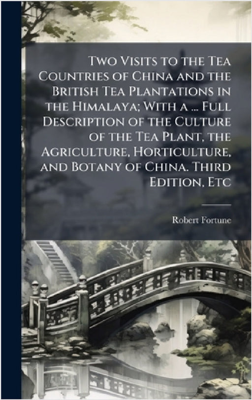 Two Visits to the Tea Countries of China and the British Tea Plantations in the Himalaya; With a ... Full Description of the Culture of the Tea Plant, by Robert Fortune