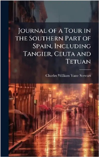 Journal of a Tour in the Southern Part of Spain, Including Tangier, Ceuta and Tetuan by Charles William Vane Stewart
