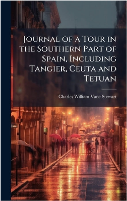 Journal of a Tour in the Southern Part of Spain, Including Tangier, Ceuta and Tetuan by Charles William Vane Stewart
