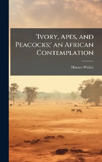 'Ivory, Apes, and Peacocks;' an African Contemplation by Horace Waller