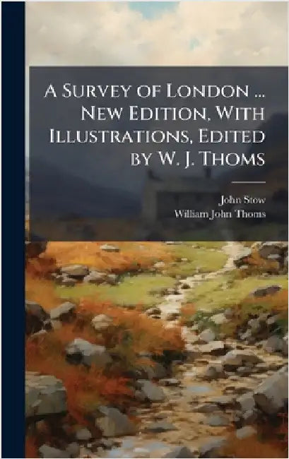 A Survey of London ... New Edition, With Illustrations, Edited by W. J. Thoms by Stow, John