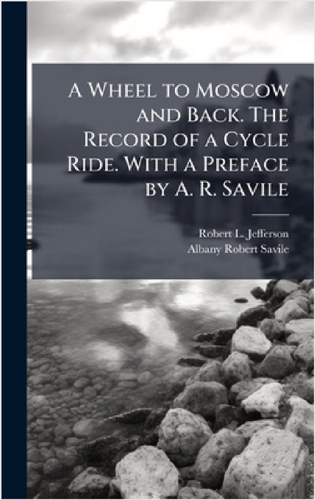 A Wheel to Moscow and Back. The Record of a Cycle Ride. With a Preface by A. R. Savile by Robert L. Jefferson, Albany Robert Savile
