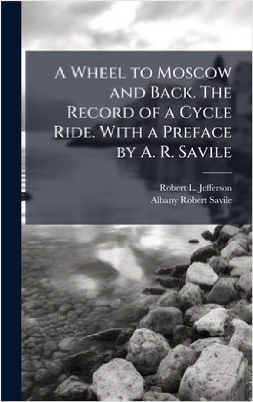 A Wheel to Moscow and Back. The Record of a Cycle Ride. With a Preface by A. R. Savile by Robert L. Jefferson, Albany Robert Savile