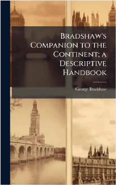 Bradshaw's Companion to the Continent; a Descriptive Handbook by George Bradshaw