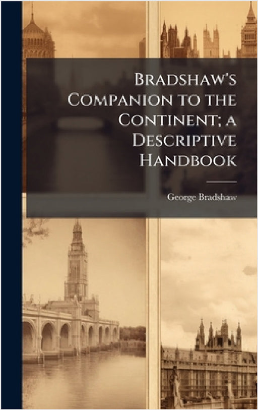 Bradshaw's Companion to the Continent; a Descriptive Handbook by George Bradshaw