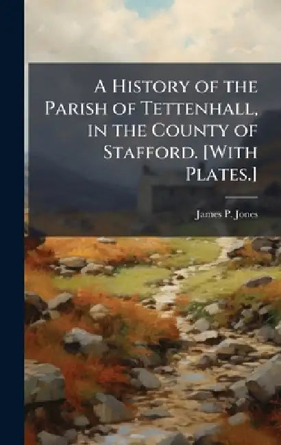 A History of the Parish of Tettenhall, in the County of Stafford. [With Plates.] by James P. Jones