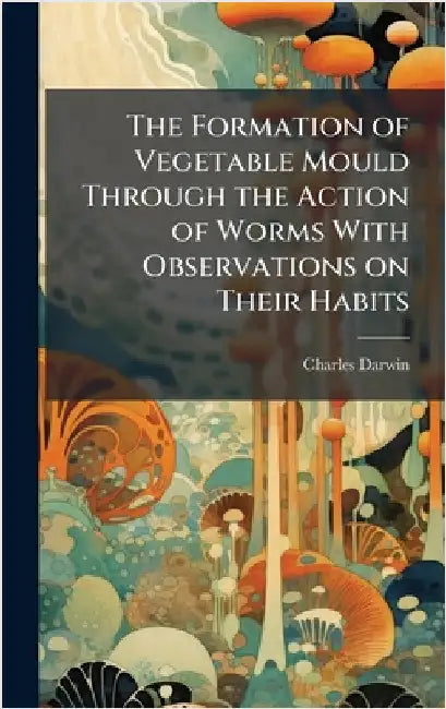 The Formation of Vegetable Mould Through the Action of Worms With Observations on Their Habits by Darwin, Charles