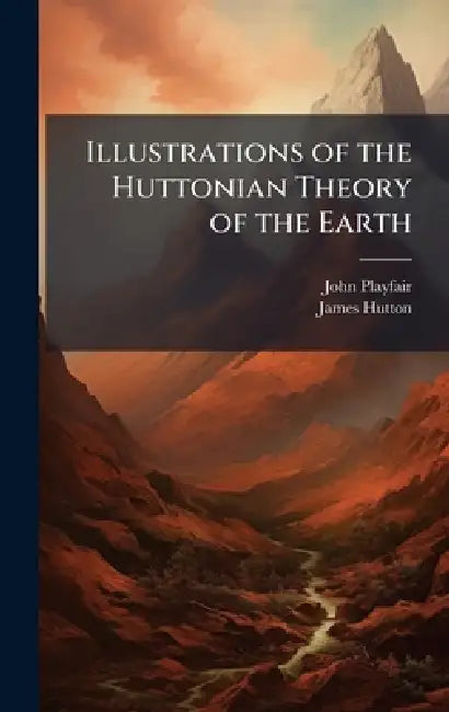 Illustrations of the Huttonian Theory of the Earth by John Playfair, James Hutton
