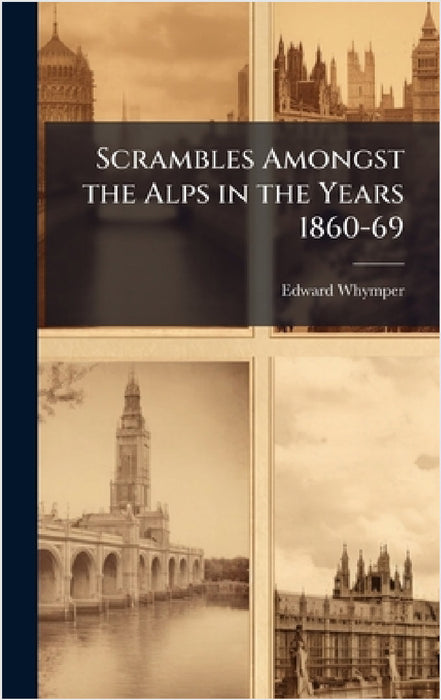 Scrambles Amongst the Alps in the Years 1860-69 by Edward Whymper